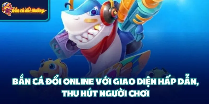 7 Tips Chiến Thuật Kích Điểm Bắn Cá Người Chơi Cần Nắm 2 Bắn cá đổi online với giao diện hấp dẫn, thu hút người chơi
